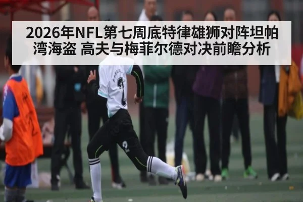2026年NFL第七周底特律雄狮对阵坦帕湾海盗 高夫与梅菲尔德对决前瞻分析