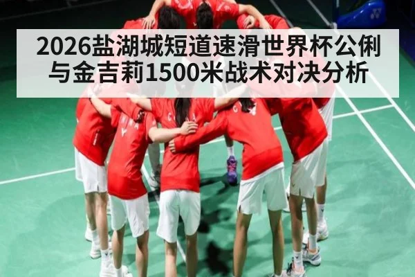 2026盐湖城短道速滑世界杯公俐与金吉莉1500米战术对决分析